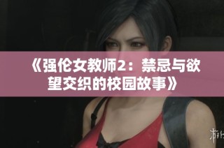 《强伦女教师2：禁忌与欲望交织的校园故事》
