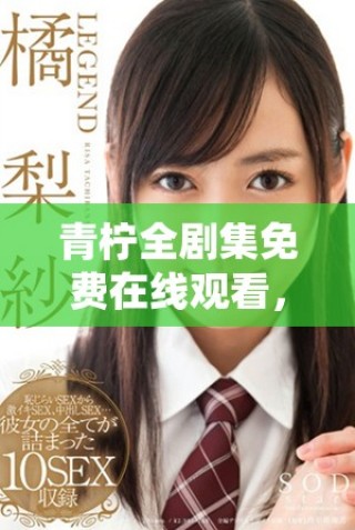 青柠全剧集免费在线观看，畅享青春校园爱情故事