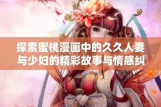 探索蜜桃漫画中的久久人妻与少妇的精彩故事与情感纠葛