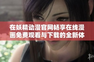 在妖精动漫官网畅享在线漫画免费观看与下载的全新体验
