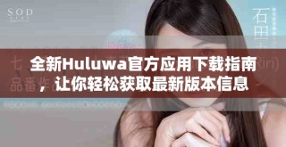 全新Huluwa官方应用下载指南，让你轻松获取最新版本信息