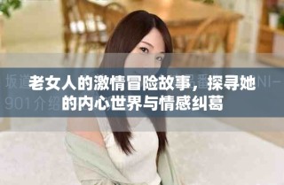 老女人的激情冒险故事，探寻她的内心世界与情感纠葛