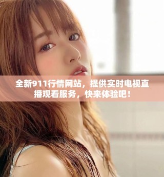 全新911行情网站，提供实时电视直播观看服务，快来体验吧！