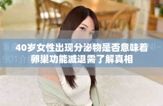 40岁女性出现分泌物是否意味着卵巢功能减退需了解真相
