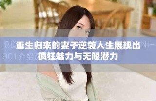 重生归来的妻子逆袭人生展现出疯狂魅力与无限潜力