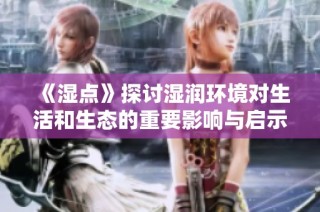 《湿点》探讨湿润环境对生活和生态的重要影响与启示