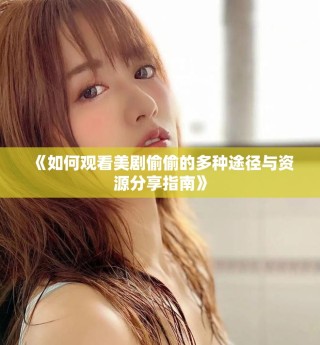《如何观看美剧偷偷的多种途径与资源分享指南》