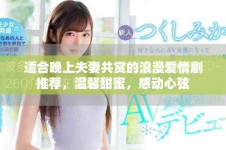 适合晚上夫妻共赏的浪漫爱情剧推荐，温馨甜蜜，感动心弦
