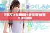寻找可以免费观看B站视频的破解方法和途径