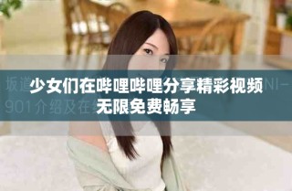 少女们在哔哩哔哩分享精彩视频无限免费畅享