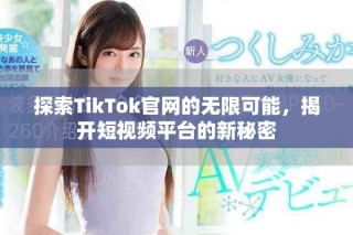 探索TikTok官网的无限可能，揭开短视频平台的新秘密