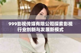 999影视传媒有限公司探索影视行业创新与发展新模式