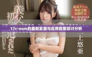 17c·nom的最新发展与应用前景探讨分析
