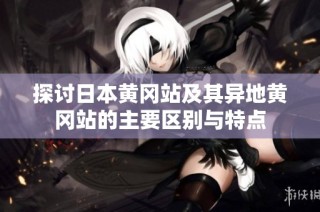 探讨日本黄冈站及其异地黄冈站的主要区别与特点