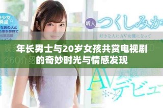 年长男士与20岁女孩共赏电视剧的奇妙时光与情感发现