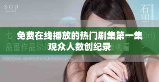 免费在线播放的热门剧集第一集观众人数创纪录