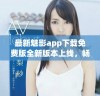 最新魅影app下载免费版全新版本上线，畅享无限精彩体验