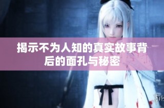 揭示不为人知的真实故事背后的面孔与秘密