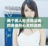 两个男人轮流挑逗我的身体与心灵的迷醉旅程