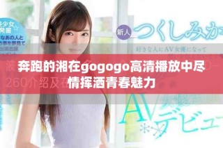 奔跑的湘在gogogo高清播放中尽情挥洒青春魅力