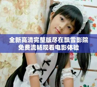 全新高清完整版尽在飘雪影院免费流畅观看电影体验