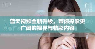 蓝天视频全新升级，带你探索更广阔的视界与精彩内容