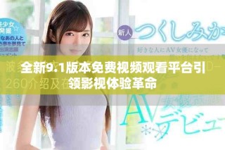 全新9.1版本免费视频观看平台引领影视体验革命