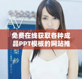 免费在线获取各种成品PPT模板的网站推荐与使用指南