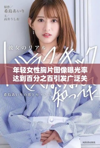 年轻女性胸片图像曝光率达到百分之百引发广泛关注和讨论