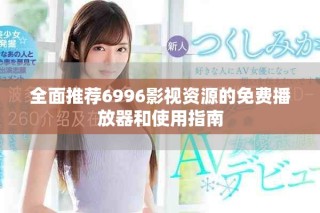 全面推荐6996影视资源的免费播放器和使用指南
