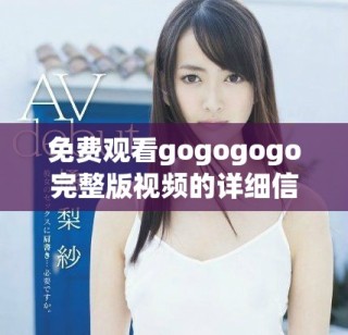 免费观看gogogogo完整版视频的详细信息与链接分享