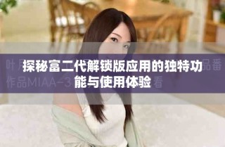 探秘富二代解锁版应用的独特功能与使用体验
