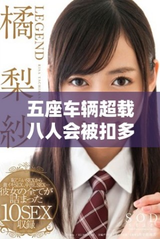 五座车辆超载八人会被扣多少分以及相关处罚规定解析