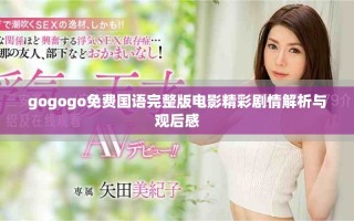 gogogo免费国语完整版电影精彩剧情解析与观后感