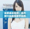 探索麻豆视频：揭开新兴在线视频平台的魅力与特色
