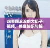 观看圆滚滚的大扔子视频，感受快乐与惊喜的瞬间