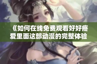 《如何在线免费观看好好疼爱里面这部动漫的完整体验与分析》
