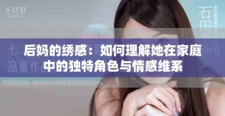 后妈的绣感：如何理解她在家庭中的独特角色与情感维系