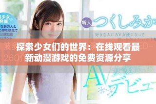 探索少女们的世界：在线观看最新动漫游戏的免费资源分享