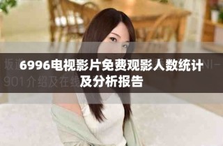 6996电视影片免费观影人数统计及分析报告