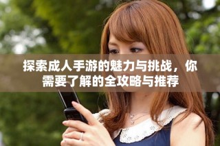 探索成人手游的魅力与挑战，你需要了解的全攻略与推荐