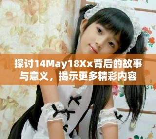 探讨14May18Xx背后的故事与意义，揭示更多精彩内容