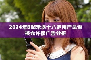 2024年B站未满十八岁用户是否被允许接广告分析