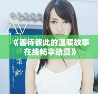 《善待彼此的温暖故事 在线畅享动漫》