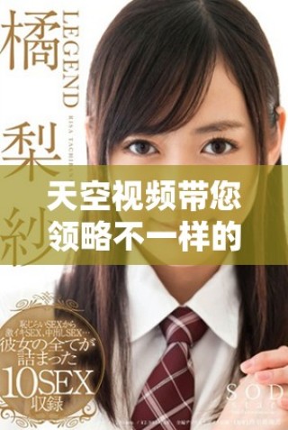 天空视频带您领略不一样的世界之美与精彩瞬间