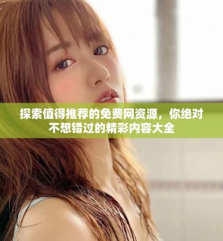 探索值得推荐的免费网资源，你绝对不想错过的精彩内容大全