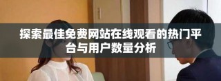 探索最佳免费网站在线观看的热门平台与用户数量分析