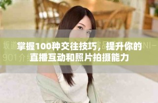 掌握100种交往技巧，提升你的直播互动和照片拍摄能力