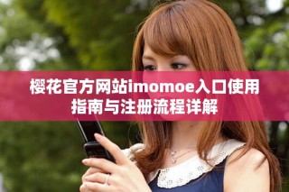 樱花官方网站imomoe入口使用指南与注册流程详解