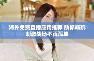 海外免费直播应用推荐 助你畅玩刺激战场不再孤单